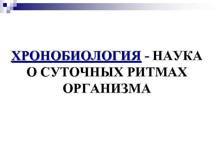 ХРОНОБИОЛОГИЯ - НАУКА ХРОНОБИОЛОГИЯ О СУТОЧНЫХ РИТМАХ ОРГАНИЗМА 