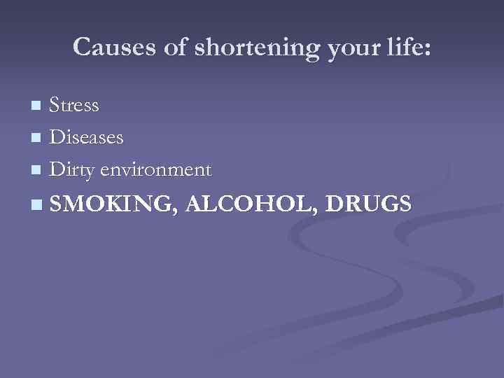 Causes of shortening your life: Stress n Diseases n Dirty environment n n SMOKING,