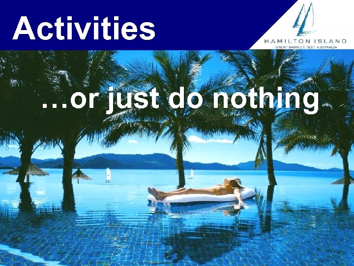 Activities …or just do nothing 