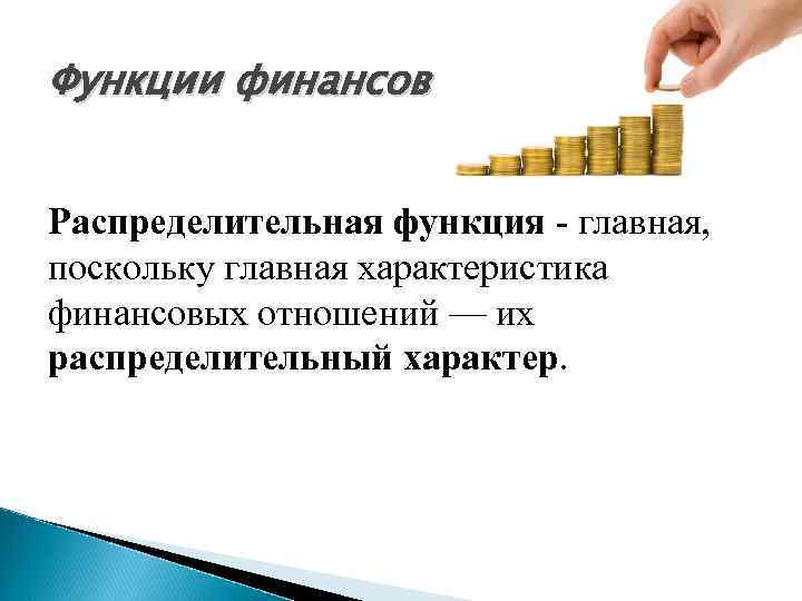 Функции финансов Распределительная функция - главная, поскольку главная характеристика финансовых отношений — их распределительный