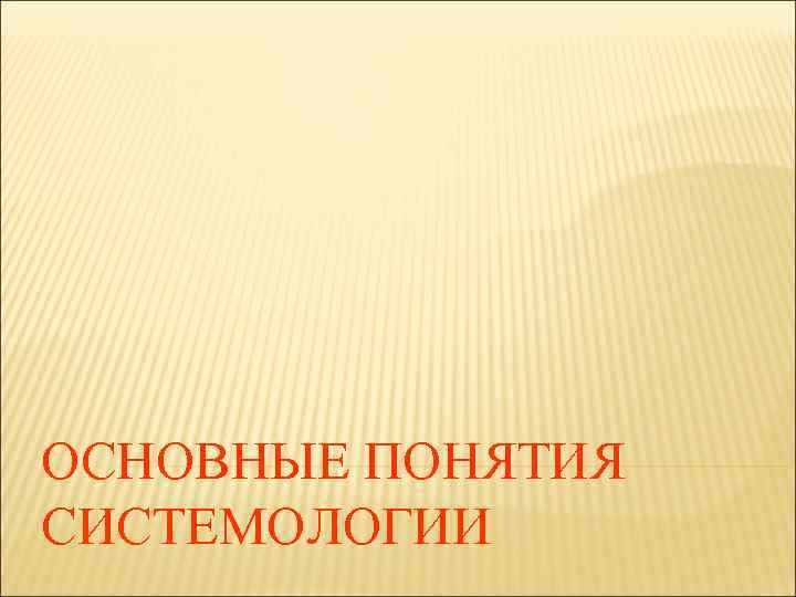 ОСНОВНЫЕ ПОНЯТИЯ СИСТЕМОЛОГИИ 