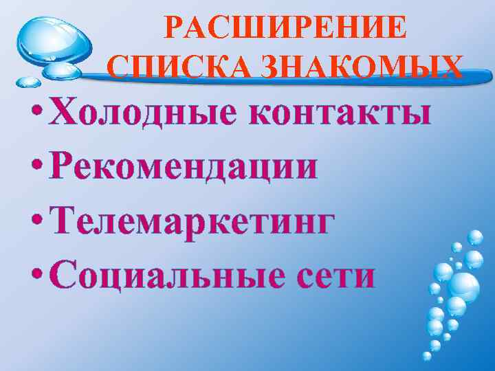 РАСШИРЕНИЕ СПИСКА ЗНАКОМЫХ • Холодные контакты • Рекомендации • Телемаркетинг • Социальные сети 