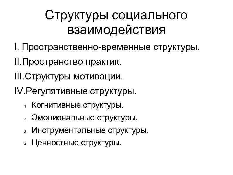 Структуры социального взаимодействия I. Пространственно-временные структуры. II. Пространство практик. III. Структуры мотивации. IV. Регулятивные