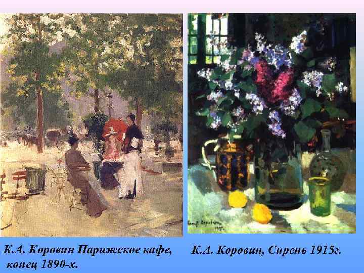 К. А. Коровин Парижское кафе, конец 1890 -х. К. А. Коровин, Сирень 1915 г.