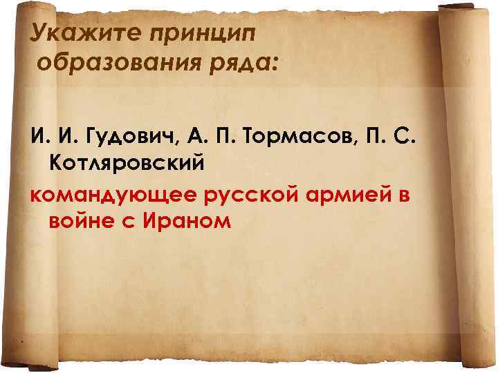 Укажите принцип образования ряда: И. И. Гудович, А. П. Тормасов, П. С. Котляровский командующее