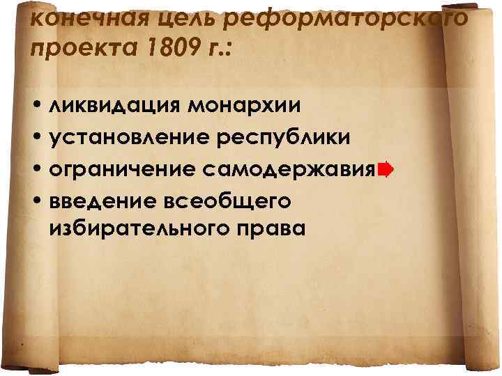 конечная цель реформаторского проекта 1809 г. : • ликвидация монархии • установление республики •