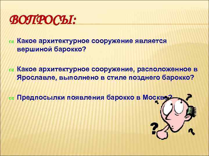 ВОПРОСЫ: Какое архитектурное сооружение является вершиной барокко? Какое архитектурное сооружение, расположенное в Ярославле, выполнено