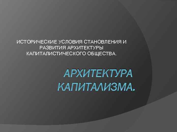 ИСТОРИЧЕСКИЕ УСЛОВИЯ СТАНОВЛЕНИЯ И РАЗВИТИЯ АРХИТЕКТУРЫ КАПИТАЛИСТИЧЕСКОГО ОБЩЕСТВА. АРХИТЕКТУРА КАПИТАЛИЗМА. 