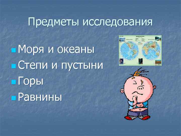 Предметы исследования n Моря и океаны n Степи и пустыни n Горы n Равнины