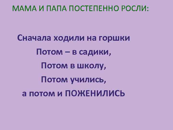 МАМА И ПАПА ПОСТЕПЕННО РОСЛИ: Сначала ходили на горшки Потом – в садики, Потом