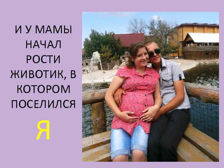 И У МАМЫ НАЧАЛ РОСТИ ЖИВОТИК, В КОТОРОМ ПОСЕЛИЛСЯ Я 