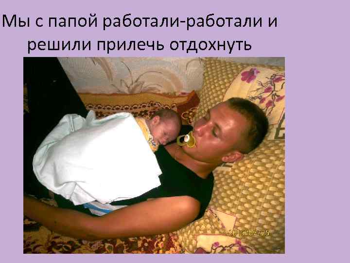 Мы с папой работали-работали и решили прилечь отдохнуть 