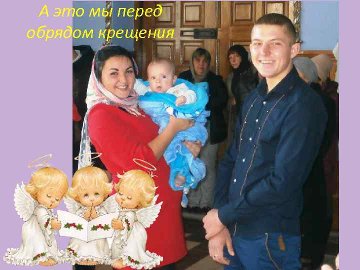 А это мы перед обрядом крещения 