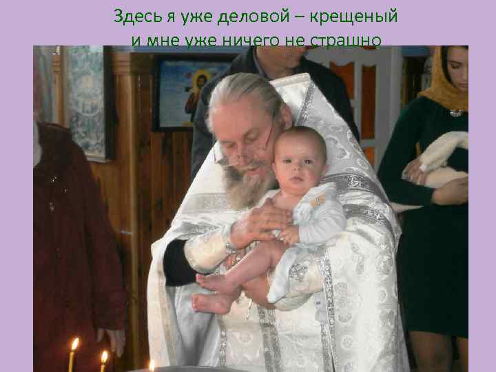 Здесь я уже деловой – крещеный и мне уже ничего не страшно 
