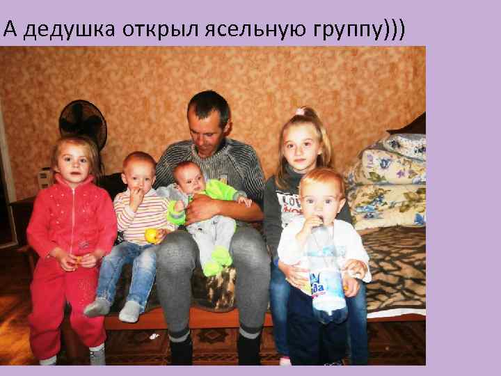А дедушка открыл ясельную группу))) 