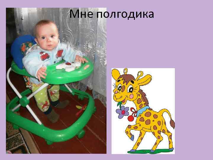 Мне полгодика 