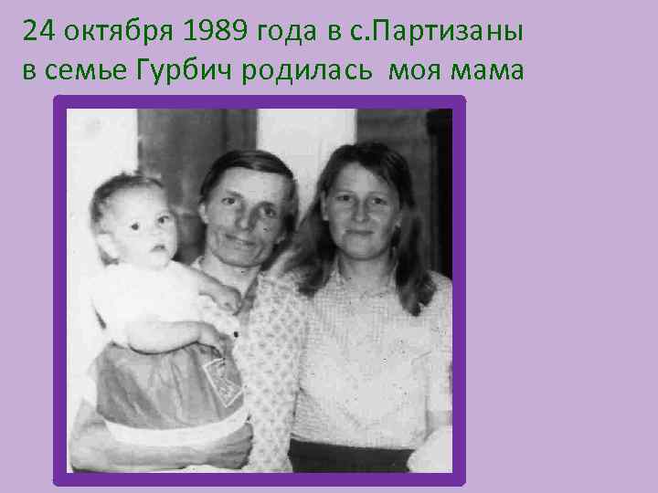 24 октября 1989 года в с. Партизаны в семье Гурбич родилась моя мама 