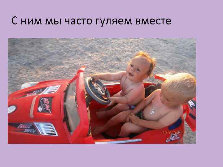 С ним мы часто гуляем вместе 