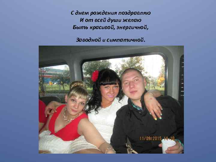 С днем рождения поздравляю И от всей души желаю Быть красивой, энергичной, Заводной и
