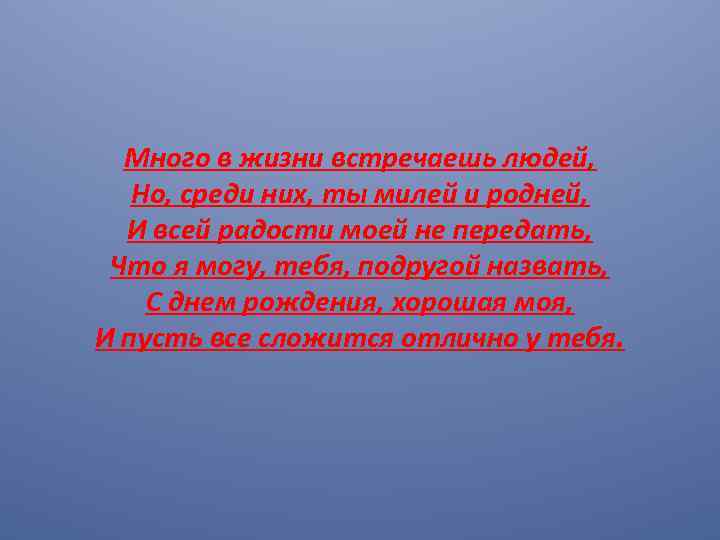 Много в жизни встречаешь людей, Но, среди них, ты милей и родней, И всей