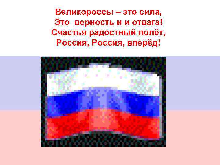 Великороссы – это сила, Это верность и и отвага! Счастья радостный полёт, Россия, вперёд!