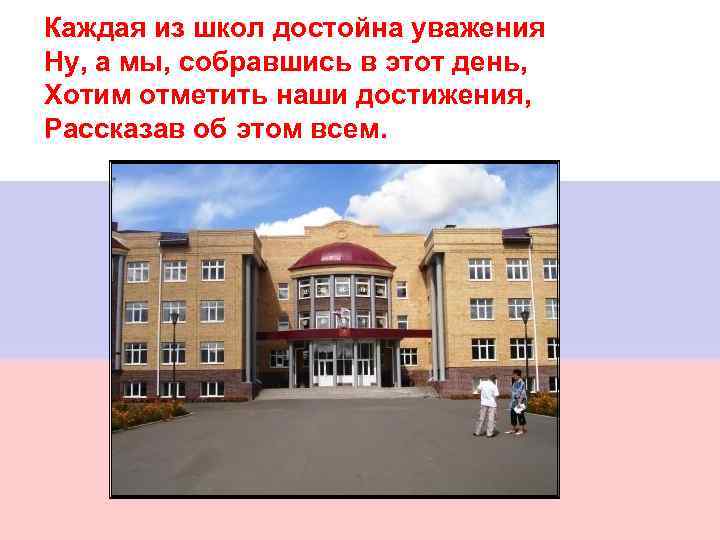 Каждая из школ достойна уважения Ну, а мы, собравшись в этот день, Хотим отметить