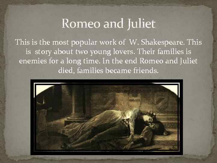 Romeo and Juliet This is the most popular work of W. Shakespeare. This is