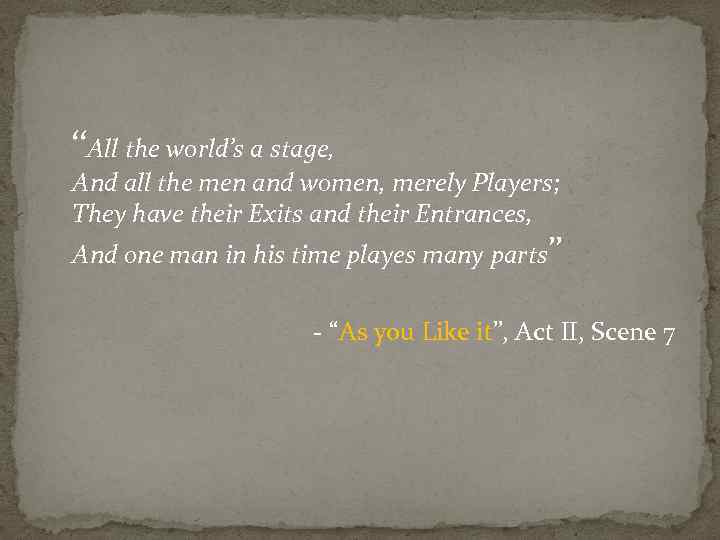 ‘‘All the world’s a stage, And all the men and women, merely Players; They