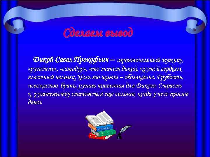 Сделаем вывод Дикой Савел Прокофьич – «пронзительный мужик» , «ругатель» , «самодур» , что