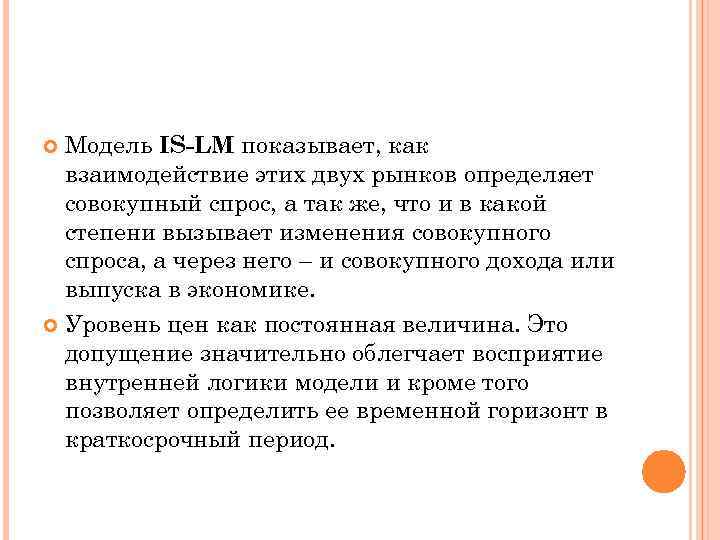 Модель IS-LM показывает, как взаимодействие этих двух рынков определяет совокупный спрос, а так же,