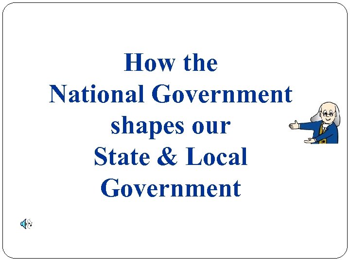 How the National Government shapes our State & Local Government 