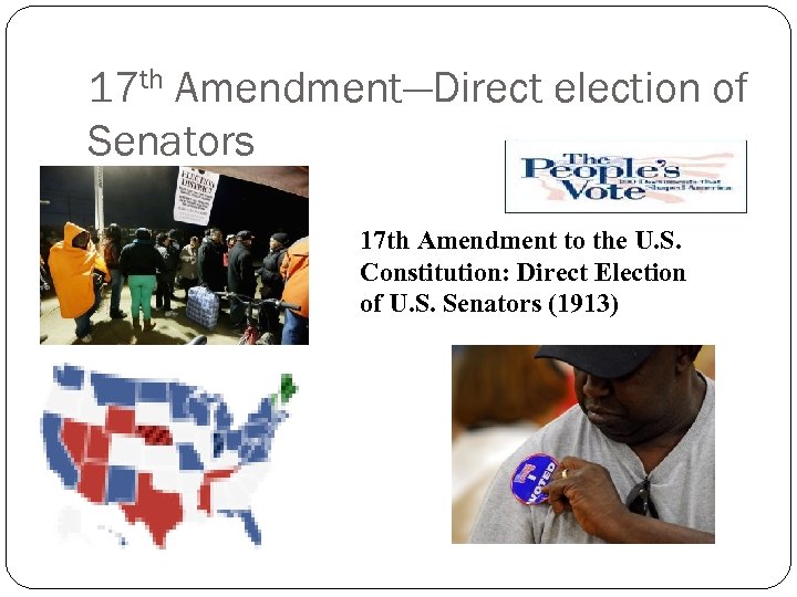 17 th Amendment—Direct election of Senators 17 th Amendment to the U. S. Constitution: