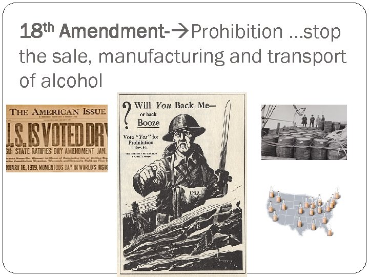 18 th Amendment- Prohibition …stop the sale, manufacturing and transport of alcohol 