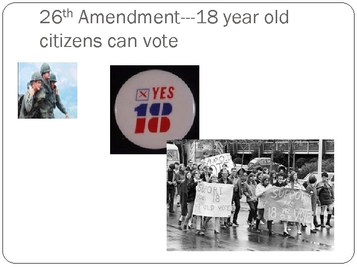 26 th Amendment---18 year old citizens can vote 