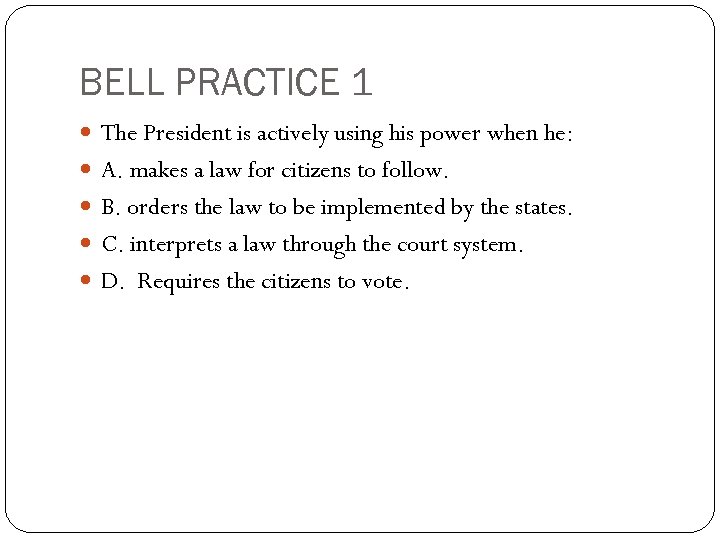 BELL PRACTICE 1 The President is actively using his power when he: A. makes