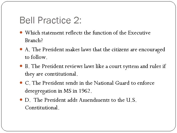 Bell Practice 2: Which statement reflects the function of the Executive Branch? A. The