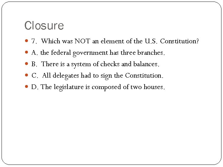 Closure 7. Which was NOT an element of the U. S. Constitution? A. the