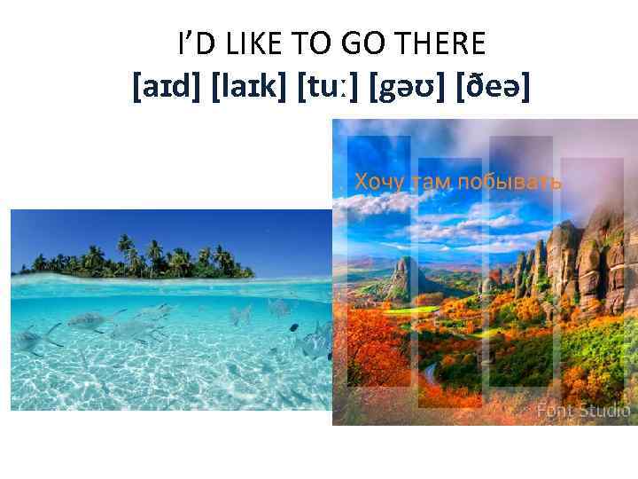 I’D LIKE TO GO THERE [aɪd] [laɪk] [tuː] [gəʊ] [ðeə] 