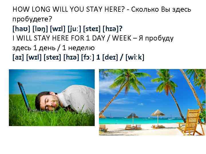 HOW LONG WILL YOU STAY HERE? - Сколько Вы здесь пробудете? [haʊ] [lɒŋ] [wɪl]