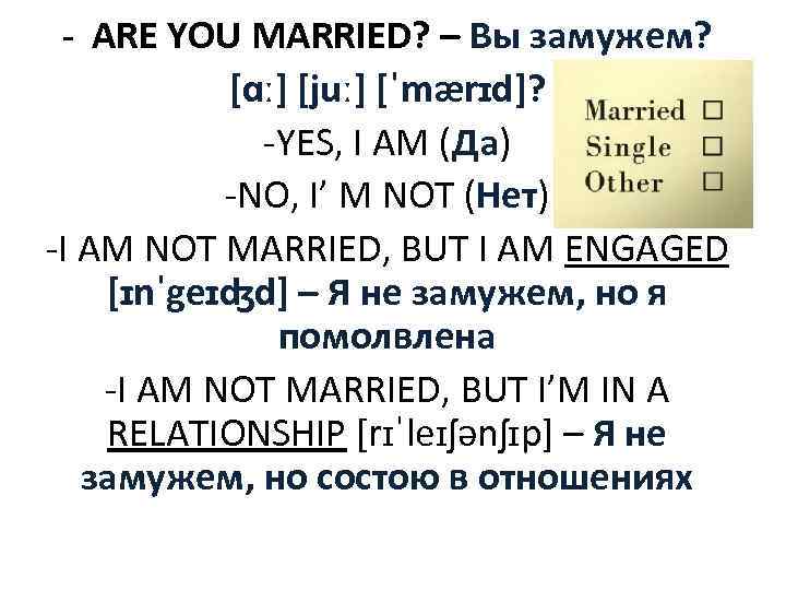 - ARE YOU MARRIED? – Вы замужем? [ɑː] [juː] [ˈmærɪd]? -YES, I AM (Да)