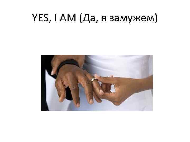 YES, I AM (Да, я замужем) 