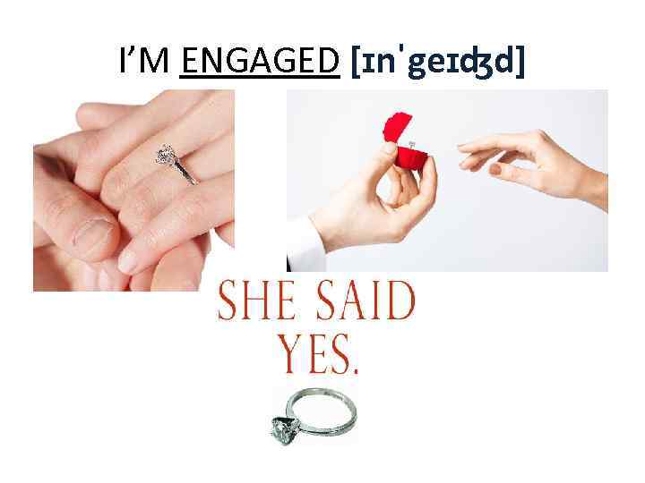 I’M ENGAGED [ɪnˈgeɪʤd] 