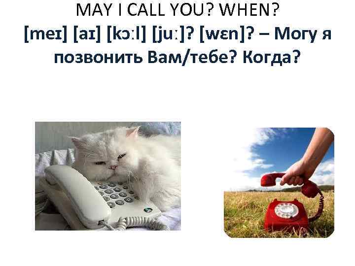 MAY I CALL YOU? WHEN? [meɪ] [aɪ] [kɔːl] [juː]? [wɛn]? – Могу я позвонить