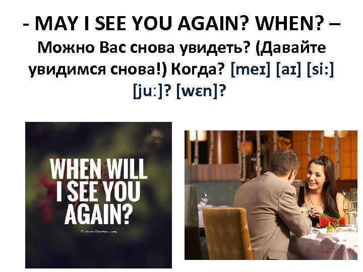 - MAY I SEE YOU AGAIN? WHEN? – Можно Вас снова увидеть? (Давайте увидимся