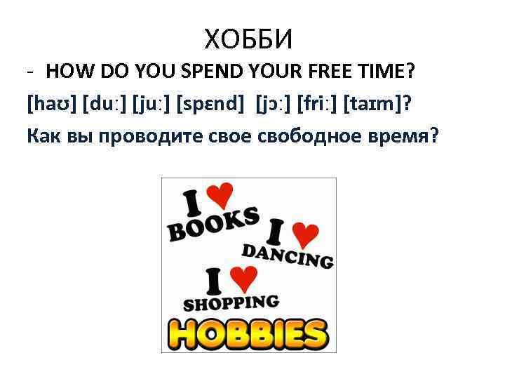 ХОББИ - HOW DO YOU SPEND YOUR FREE TIME? [haʊ] [duː] [juː] [spɛnd] [jɔː]