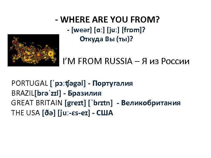  - WHERE ARE YOU FROM? - [weər] [ɑː] [juː] [frɒm]? Откуда Вы (ты)?