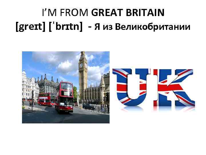 I’M FROM GREAT BRITAIN [greɪt] [ˈbrɪtn] - Я из Великобритании 