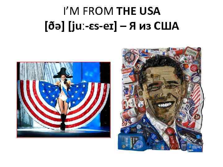 I’M FROM THE USA [ðə] [juː-ɛs-eɪ] – Я из США 