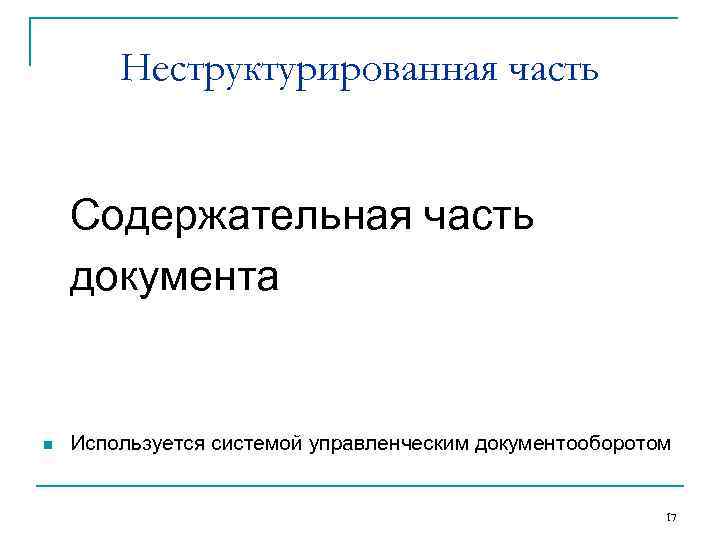 Неструктурированная часть Содержательная часть документа n Используется системой управленческим документооборотом 17 