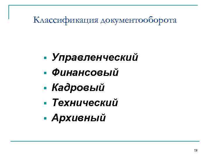 Классификация документооборота § § § Управленческий Финансовый Кадровый Технический Архивный 18 